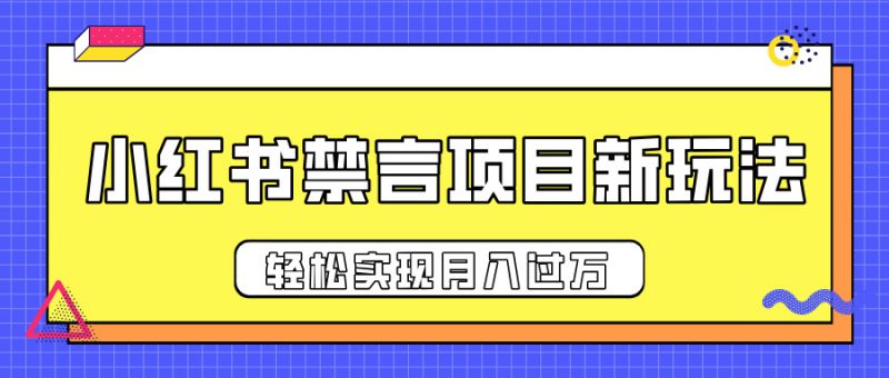 小红书禁言项目新玩法，推广新思路大大提升出单率，轻松实现月入过万副业网-副业赚钱-互联网创业-资源整合99副业网