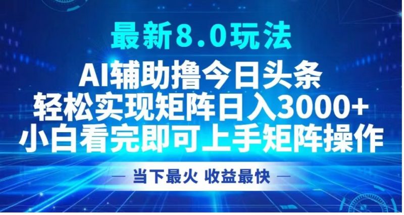 最新8.0玩法 AI辅助撸今日头条轻松实现矩阵日入3000+小白看完即可上手矩阵操作当下最火 收益最快副业网-副业赚钱-互联网创业-资源整合99副业网