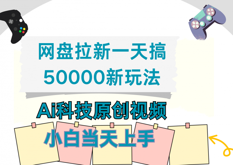 网盘拉新一天搞50000新玩法，Ai科技原创视频，小白当天上手副业网-副业赚钱-互联网创业-资源整合99副业网