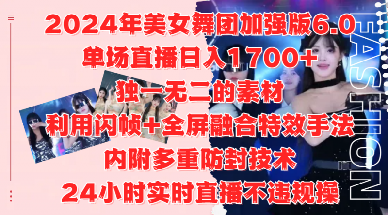 2024年美女舞团加强版6.0，单场直播日入1700+，独一无二的素材，利用闪帧+全屏融合特效手法，内附多重防封技术副业网-副业赚钱-互联网创业-资源整合99副业网