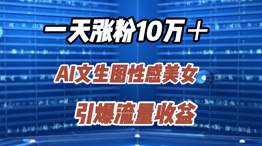 一天涨粉10万＋，AI文生图性感美女，引爆流量收益副业网-副业赚钱-互联网创业-资源整合99副业网