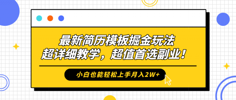 最新简历模板掘金玩法，保姆级喂饭教学，小白也能轻松上手月入2W+，超值首选副业！副业网-副业赚钱-互联网创业-资源整合99副业网