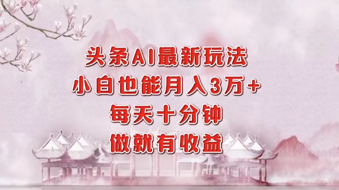 头条AI最新玩法，小白轻松月入三万＋，每天十分钟，做就有收益副业网-副业赚钱-互联网创业-资源整合99副业网