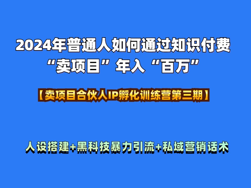 2024年普通人如何通过知识付费“卖项目”年入“百万”人设搭建-黑科技暴力引流-全流程副业网-副业赚钱-互联网创业-资源整合99副业网