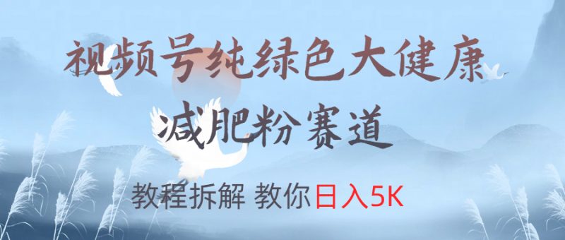 视频号纯绿色大健康粉赛道，教程拆解，教你日入5K副业网-副业赚钱-互联网创业-资源整合99副业网
