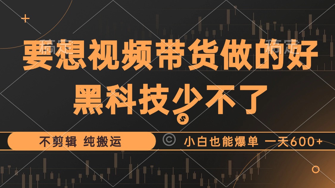 抖音视频带货最暴力玩法，利用黑科技纯搬运，一刀不剪，小白也能爆单，一天600+副业网-副业赚钱-互联网创业-资源整合99副业网