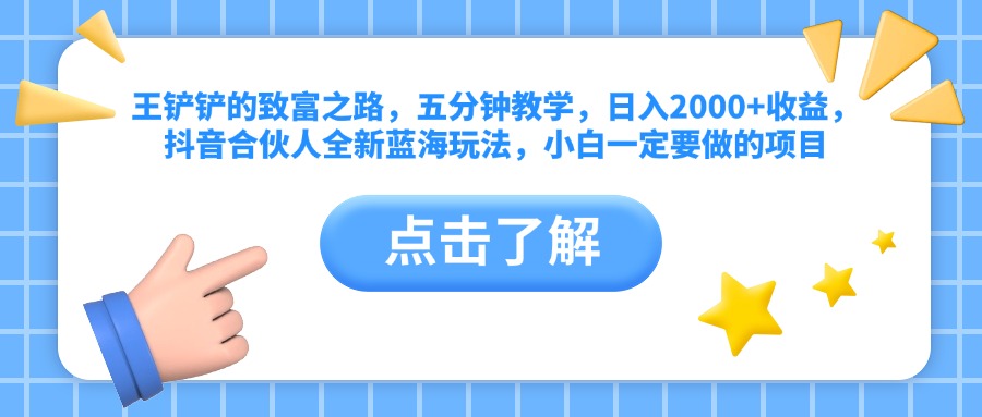 王铲铲的致富之路，五分钟教学，日入2000+收益，抖音合伙人全新蓝海玩法，小白一定要做的项目副业网-副业赚钱-互联网创业-资源整合99副业网