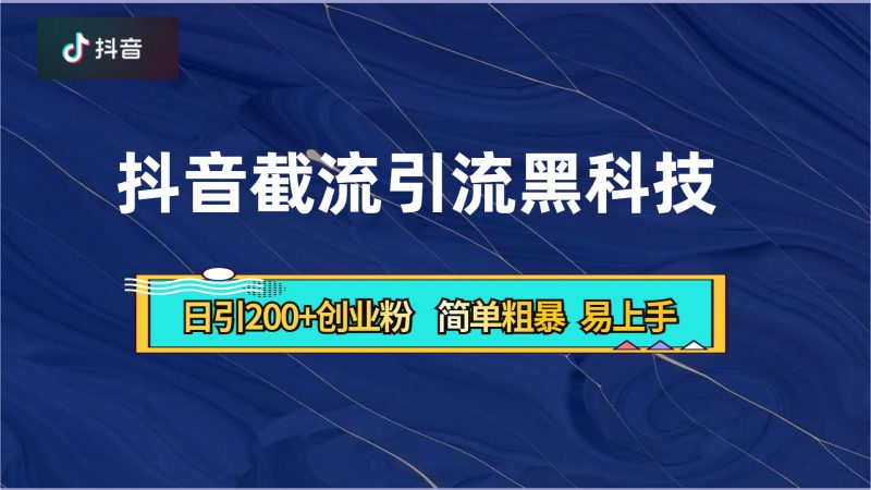 抖音暴力截流引流黑科技，日引200+创业粉，顶流导师内部课程，简单粗暴易上手副业网-副业赚钱-互联网创业-资源整合99副业网