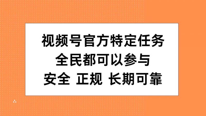 视频号官方特定任务，全民可参与，安全正规长期可靠副业网-副业赚钱-互联网创业-资源整合99副业网
