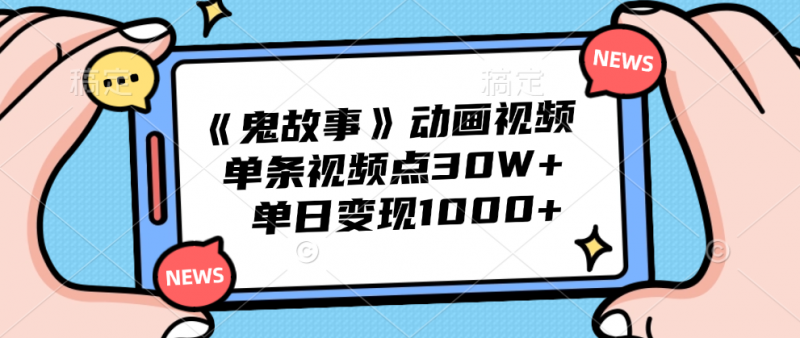 《鬼故事》动画视频，单条视频点赞30W+，单日变现1000+副业网-副业赚钱-互联网创业-资源整合99副业网