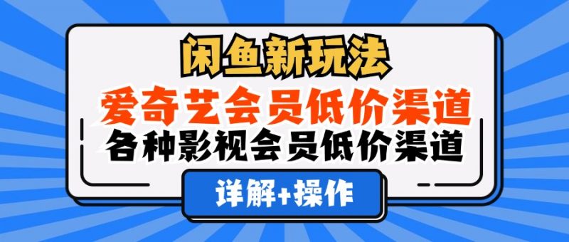 闲鱼新玩法，爱奇艺会员低价渠道，各种影视会员低价渠道详解副业网-副业赚钱-互联网创业-资源整合99副业网
