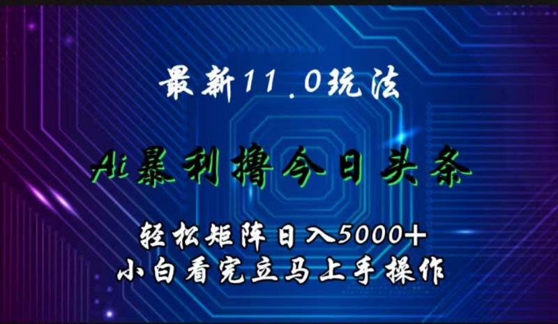 最新11.0玩法 AI辅助撸今日头条轻松实现矩阵日入5000+小白看完即可上手矩阵操作副业网-副业赚钱-互联网创业-资源整合99副业网