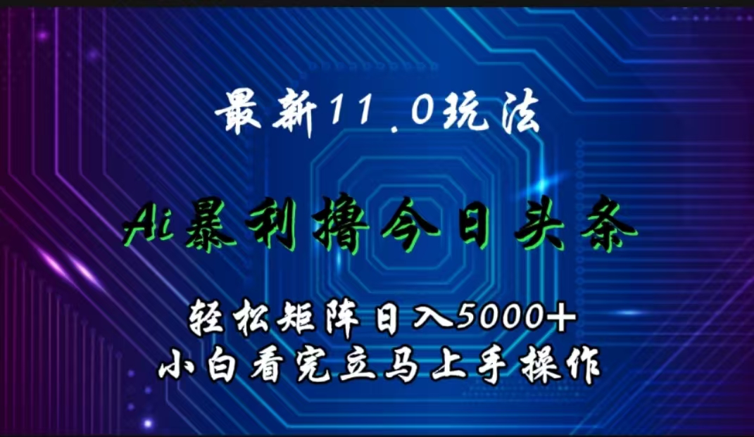 最新11.0玩法 AI辅助撸今日头条轻松实现矩阵日入5000+小白看完即可上手矩阵操作副业网-副业赚钱-互联网创业-资源整合99副业网