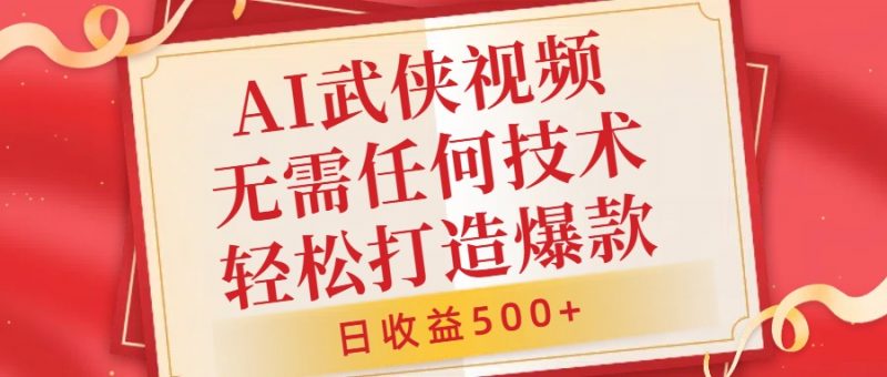 AI武侠视频，无脑打造爆款视频，小白无压力上手，日收益500+，无需任何技术副业网-副业赚钱-互联网创业-资源整合99副业网