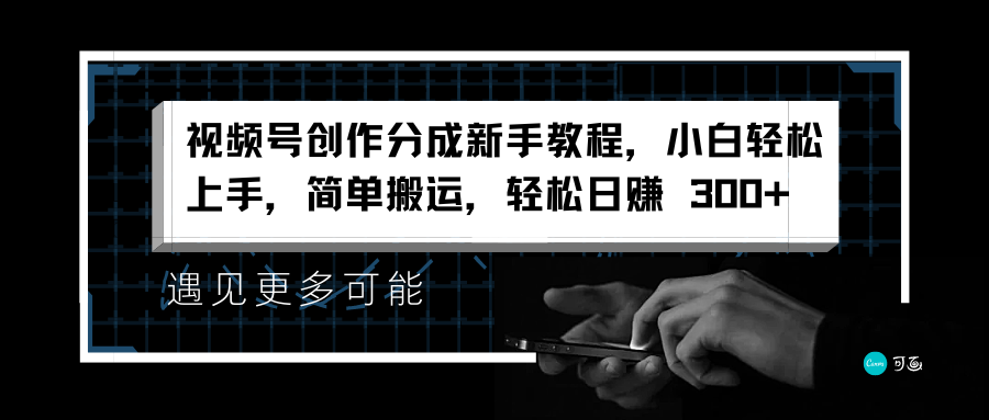 视频号创作分成新手教程，小白轻松上手，简单搬运，轻松日赚 300+副业网-副业赚钱-互联网创业-资源整合99副业网