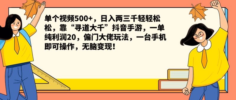 单个视频500+，日入两三千轻轻松松，靠“寻道大千”抖音手游，一单纯利润20，偏门大佬玩法，一台手机即可操作，无脑变现！副业网-副业赚钱-互联网创业-资源整合99副业网