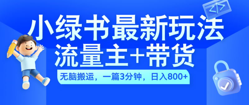 2024小绿书流量主+带货最新玩法，AI无脑搬运，一篇图文3分钟，日入800+副业网-副业赚钱-互联网创业-资源整合99副业网