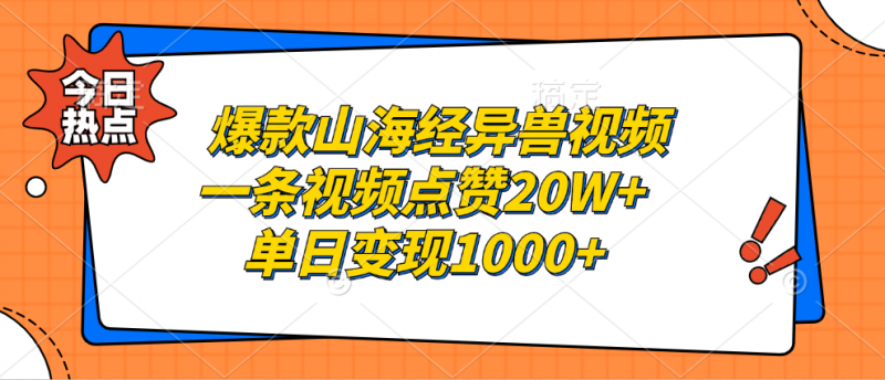 爆款山海经异兽视频，一条视频点赞20W+，单日变现1000+副业网-副业赚钱-互联网创业-资源整合99副业网