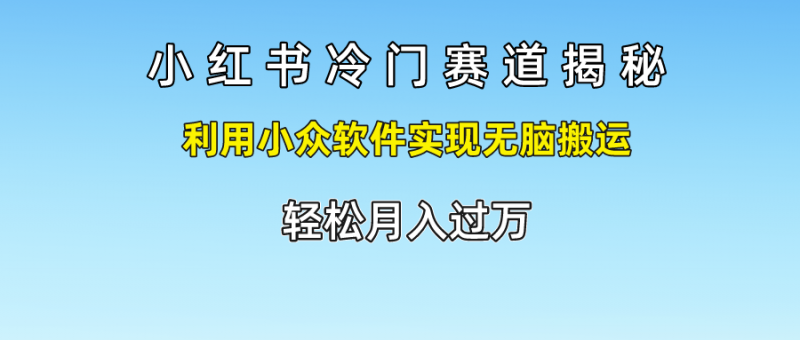 小红书冷门赛道揭秘,轻松月入过万，利用小众软件实现无脑搬运，副业网-副业赚钱-互联网创业-资源整合99副业网