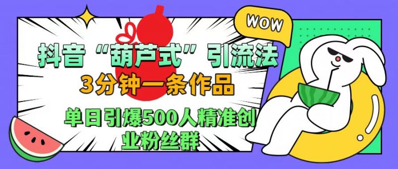 抖音“葫芦式”引流法,三分钟一条作品,单日引爆抖音500人精准创业粉丝群副业网-副业赚钱-互联网创业-资源整合99副业网