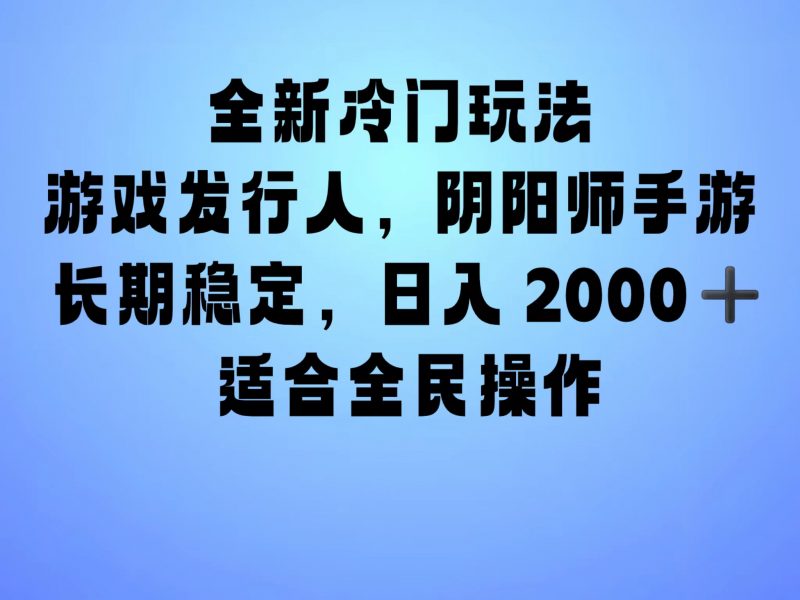 全新冷门玩法，日入2000+，靠”阴阳师“抖音手游，一单收益30，冷门大佬玩法，一部手机就能操作，小白也能轻松上手，稳定变现！副业网-副业赚钱-互联网创业-资源整合99副业网
