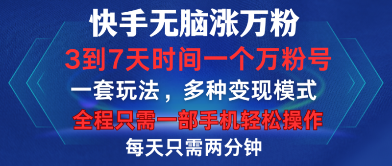 快手无脑涨万粉，3到7天时间一个万粉号，全程一部手机轻松操作，每天只需两分钟，变现超轻松副业网-副业赚钱-互联网创业-资源整合99副业网