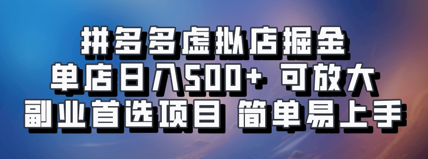 拼多多虚拟店掘金 单店日入500+ 可放大 副业首选项目 简单易上手副业网-副业赚钱-互联网创业-资源整合99副业网