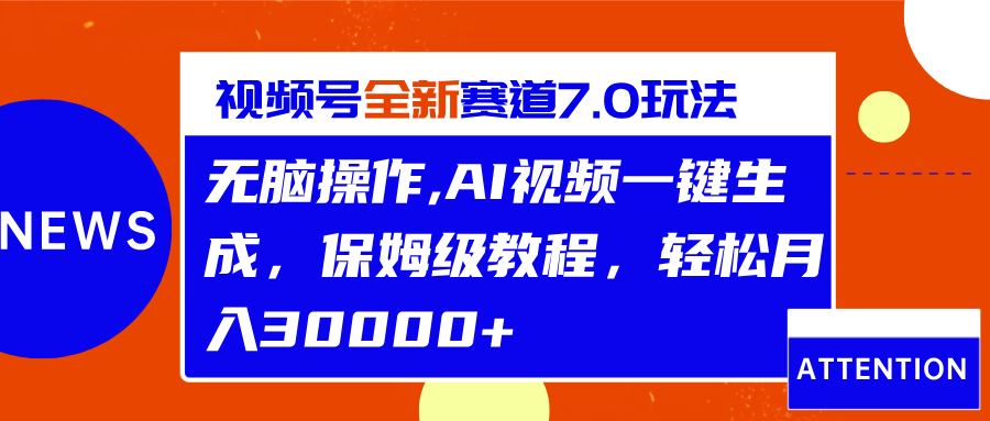 视频号最新7.0玩法，无脑操作，保姆级教程，轻松月入30000+副业网-副业赚钱-互联网创业-资源整合99副业网