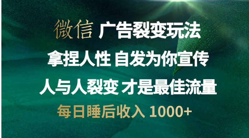 微信广告裂变法 操控人性 自发为你免费宣传 人与人的裂变才是最佳流量 单日睡后收入 1000+副业网-副业赚钱-互联网创业-资源整合99副业网