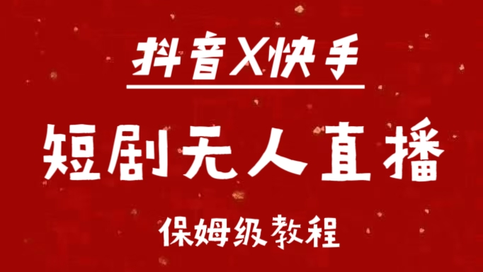 抖音快手短剧无人直播最新保姆级教程来了副业网-副业赚钱-互联网创业-资源整合99副业网