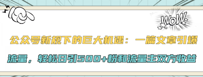 公众号新规下的巨大机遇：轻松日引500+粉和流量主双方收益，一篇文章引爆流量副业网-副业赚钱-互联网创业-资源整合99副业网