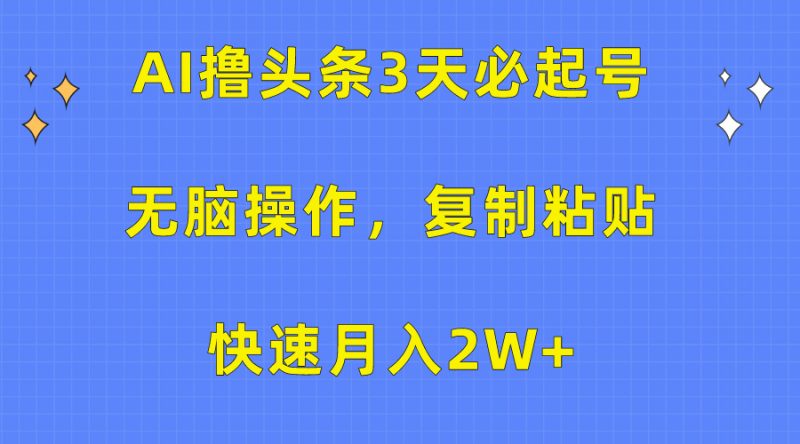 AI撸头条3天必起号，无脑操作3分钟1条，复制粘贴保守月入2W+副业网-副业赚钱-互联网创业-资源整合99副业网