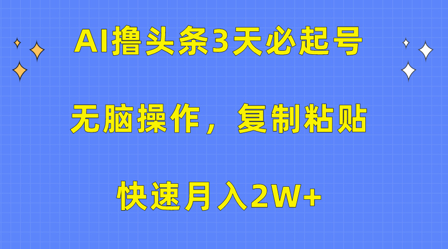 AI撸头条3天必起号，无脑操作3分钟1条，复制粘贴保守月入2W+副业网-副业赚钱-互联网创业-资源整合99副业网