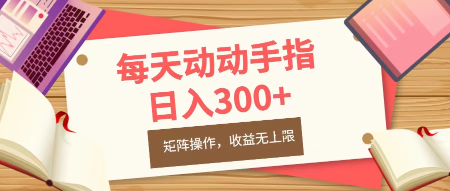 每天动动手指头，日入300+，批量操作，收益无上限副业网-副业赚钱-互联网创业-资源整合99副业网