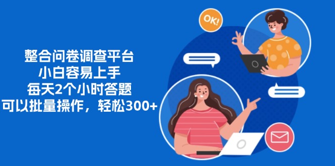 整合问卷调查平台，小白容易上手，每天2个小时答题，可以批量操作，轻松300+副业网-副业赚钱-互联网创业-资源整合99副业网