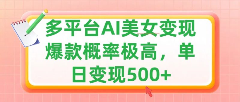 利用AI美女变现，可多平台发布赚取多份收益，小白轻松上手，单日收益500+，出爆款视频概率极高副业网-副业赚钱-互联网创业-资源整合99副业网