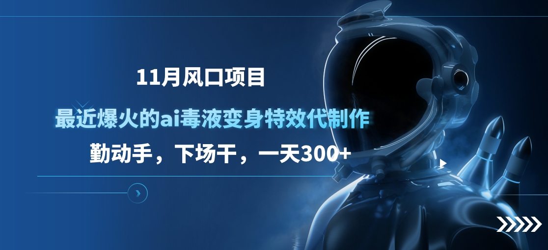 11月风口项目，最近爆火的ai毒液变身特效代制作，勤动手，下场干，一天300+副业网-副业赚钱-互联网创业-资源整合99副业网