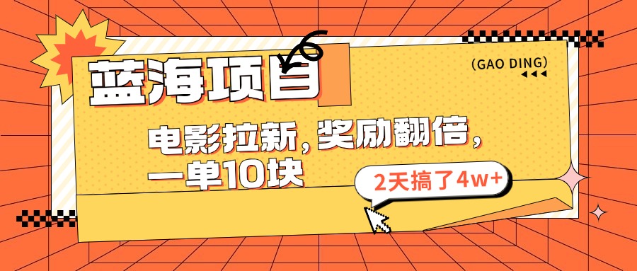 蓝海项目，电影拉新，暑期赏金翻倍，一单10元，2天搞了4w+副业网-副业赚钱-互联网创业-资源整合99副业网