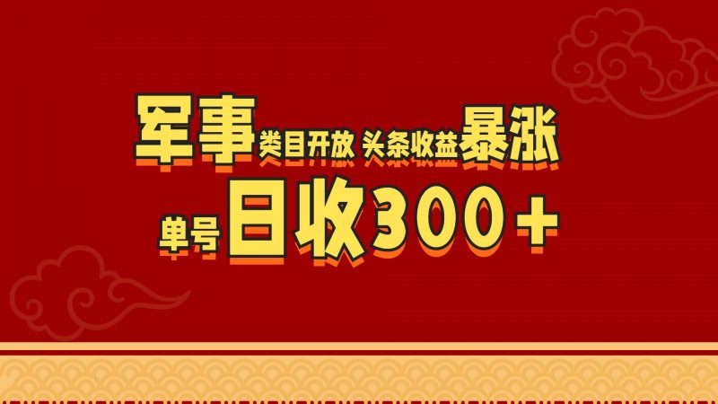 军事类目开放 头条收益暴涨 单号日收300+副业网-副业赚钱-互联网创业-资源整合99副业网