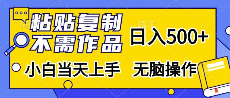 粘贴复制无需作品，日入500+，小白当天上手，无脑操作副业网-副业赚钱-互联网创业-资源整合99副业网