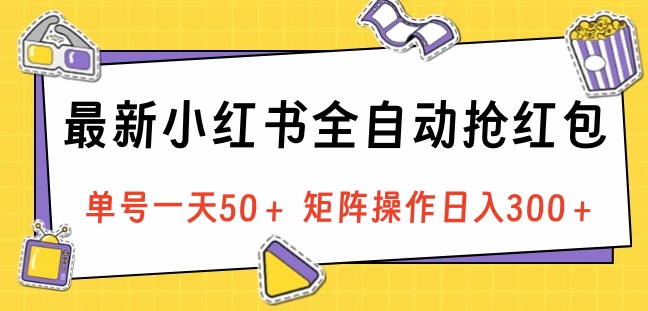 最新小红书全自动抢红包，单号一天50＋ 矩阵操作日入300＋，纯无脑操作副业网-副业赚钱-互联网创业-资源整合99副业网