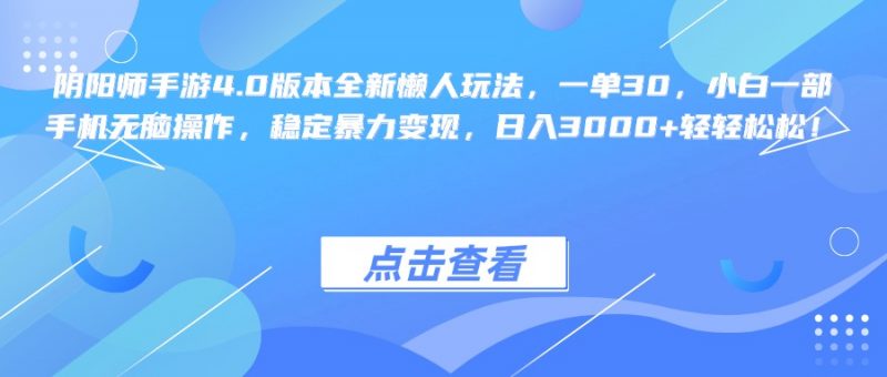 阴阳师手游4.0版本全新懒人玩法，一单30，小白一部手机无脑操作，稳定暴力变现，日入3000+轻轻松松！副业网-副业赚钱-互联网创业-资源整合99副业网