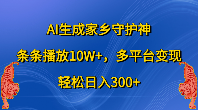 AI生成家乡守护神，条条播放10W+，轻松日入300+，多平台变现副业网-副业赚钱-互联网创业-资源整合99副业网