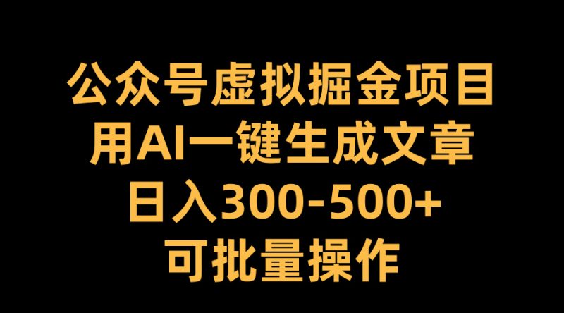 公众号虚拟掘金项目，用AI一键生成文章，日入300-500+可批量操作副业网-副业赚钱-互联网创业-资源整合99副业网