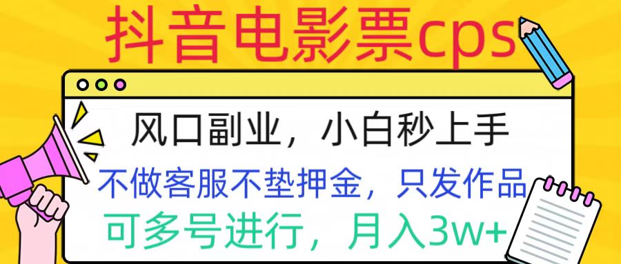 抖音电影票cps，风口副业，不需做客服垫押金，操作简单，月入3w+副业网-副业赚钱-互联网创业-资源整合99副业网