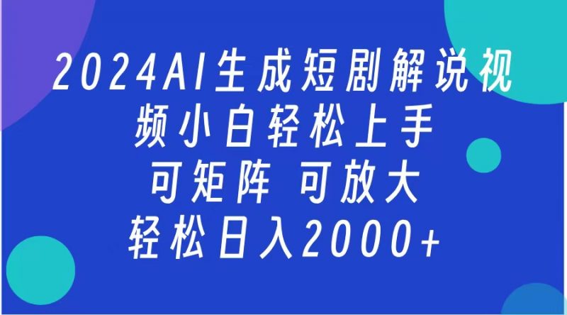 AI生成短剧解说视频 2024最新蓝海项目 小白轻松上手 日入2000+副业网-副业赚钱-互联网创业-资源整合99副业网