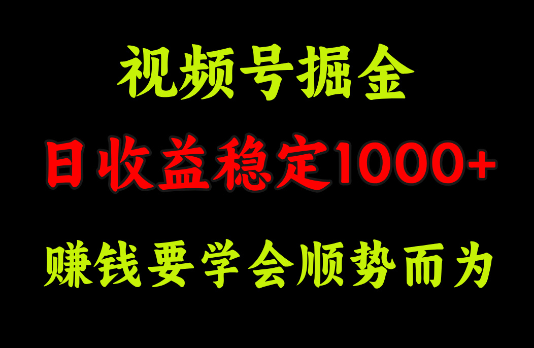 视频号掘金，单日收益稳定在1000+副业网-副业赚钱-互联网创业-资源整合99副业网