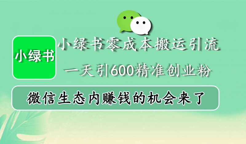 小绿书零成本搬运引流，一天引600精准创业粉，微信生态内赚钱的机会来了副业网-副业赚钱-互联网创业-资源整合99副业网