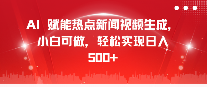AI 赋能热点新闻视频生成，小白可做，轻松实现日入 500+副业网-副业赚钱-互联网创业-资源整合99副业网