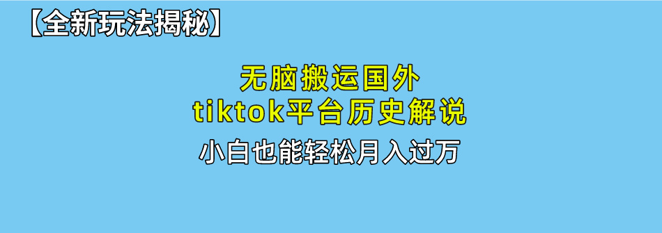 【全新玩法揭秘】无脑搬运国外tiktok历史解说，月入过万绝不是梦副业网-副业赚钱-互联网创业-资源整合99副业网